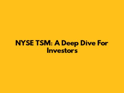 NYSE TSM: A Deep Dive For Investors