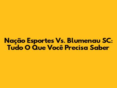 Nação Esportes Vs. Blumenau SC: Tudo O Que Você Precisa Saber