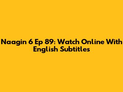 Naagin 6 Ep 89: Watch Online With English Subtitles