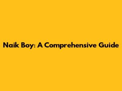 Naik Boy: A Comprehensive Guide