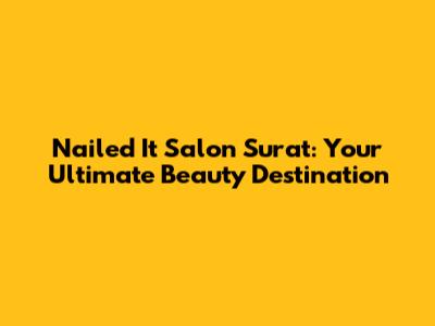 Nailed It Salon Surat: Your Ultimate Beauty Destination