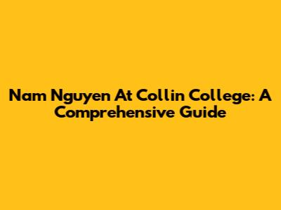 Nam Nguyen At Collin College: A Comprehensive Guide