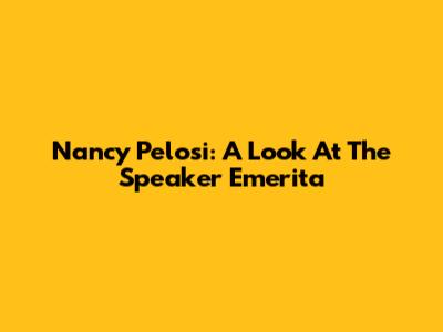Nancy Pelosi: A Look At The Speaker Emerita
