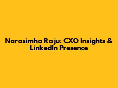 Narasimha Raju: CXO Insights & LinkedIn Presence