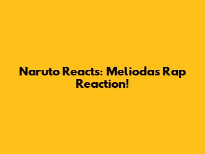 Naruto Reacts: Meliodas Rap Reaction!