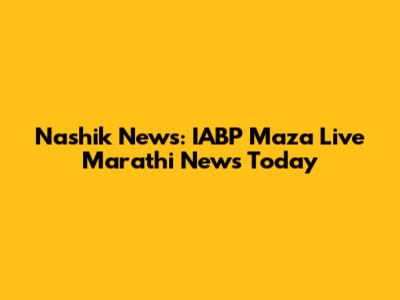 Nashik News: IABP Maza Live Marathi News Today