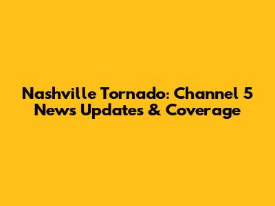 Nashville Tornado: Channel 5 News Updates & Coverage