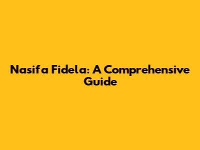 Nasifa Fidela: A Comprehensive Guide