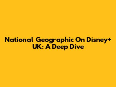 National Geographic On Disney+ UK: A Deep Dive