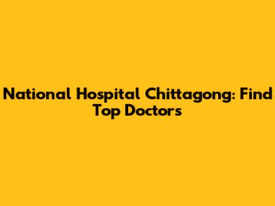 National Hospital Chittagong: Find Top Doctors