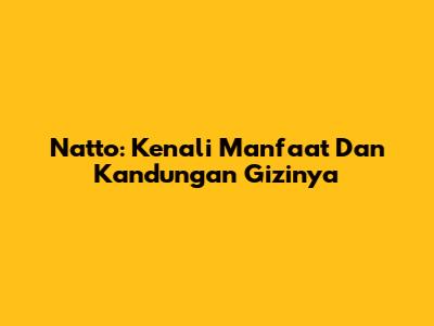 Natto: Kenali Manfaat Dan Kandungan Gizinya