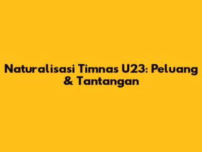 Naturalisasi Timnas U23: Peluang & Tantangan