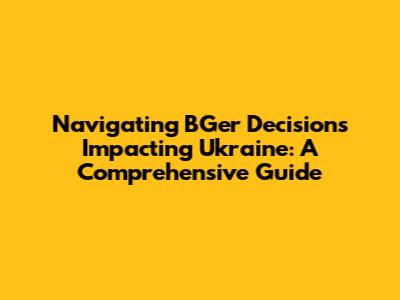 Navigating BGer Decisions Impacting Ukraine: A Comprehensive Guide