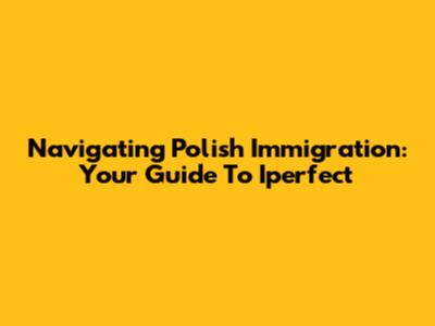 Navigating Polish Immigration: Your Guide To Iperfect
