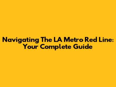 Navigating The LA Metro Red Line: Your Complete Guide