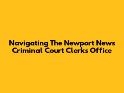 Navigating The Newport News Criminal Court Clerk's Office
