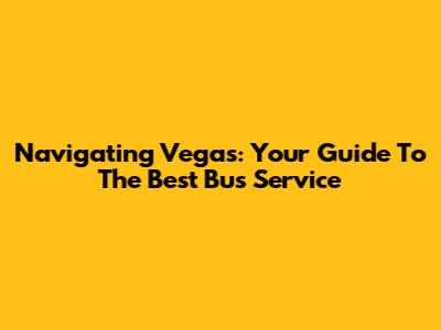 Navigating Vegas: Your Guide To The Best Bus Service