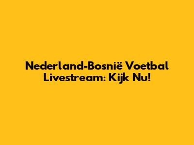 Nederland-Bosnië Voetbal Livestream: Kijk Nu!