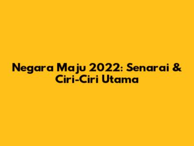 Negara Maju 2022: Senarai & Ciri-Ciri Utama