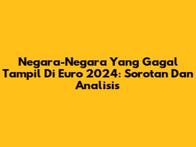 Negara-Negara Yang Gagal Tampil Di Euro 2024: Sorotan Dan Analisis