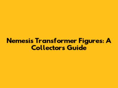 Nemesis Transformer Figures: A Collector's Guide