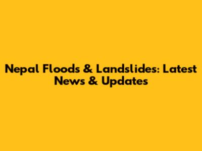 Nepal Floods & Landslides: Latest News & Updates