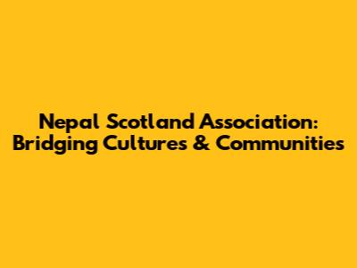 Nepal Scotland Association: Bridging Cultures & Communities