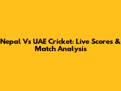 Nepal Vs UAE Cricket: Live Scores & Match Analysis