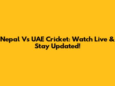 Nepal Vs UAE Cricket: Watch Live & Stay Updated!