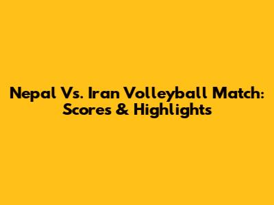 Nepal Vs. Iran Volleyball Match: Scores & Highlights