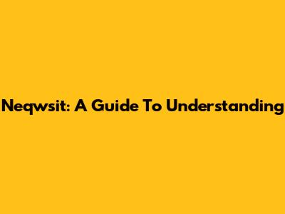 Neqwsit: A Guide To Understanding