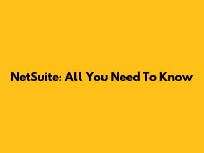 NetSuite: All You Need To Know