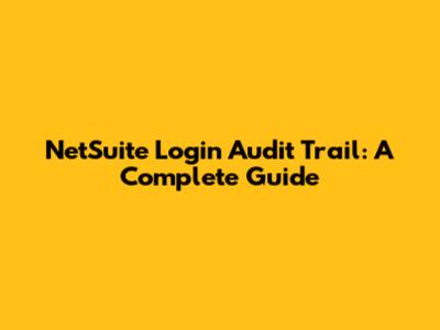 NetSuite Login Audit Trail: A Complete Guide