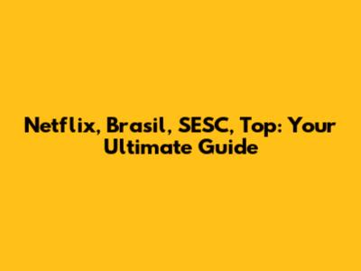 Netflix, Brasil, SESC, Top: Your Ultimate Guide