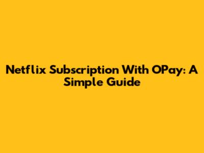 Netflix Subscription With OPay: A Simple Guide