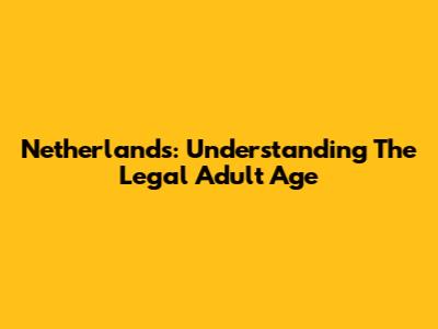 Netherlands: Understanding The Legal Adult Age
