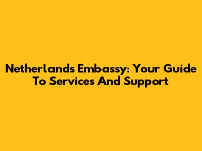 Netherlands Embassy: Your Guide To Services And Support