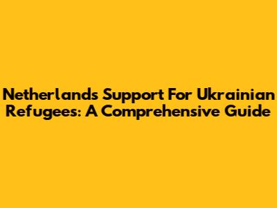 Netherlands Support For Ukrainian Refugees: A Comprehensive Guide