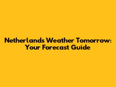 Netherlands Weather Tomorrow: Your Forecast Guide