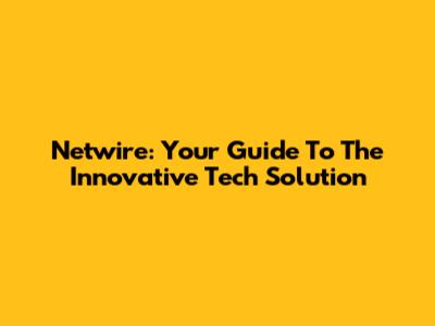 Netwire: Your Guide To The Innovative Tech Solution