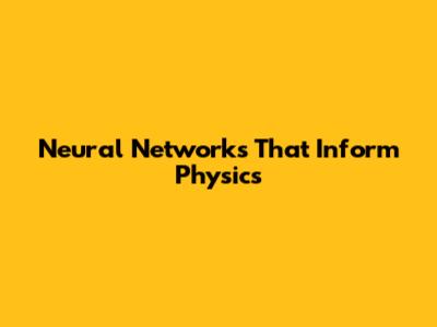 Neural Networks That Inform Physics