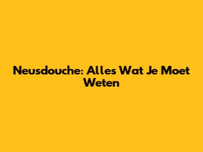 Neusdouche: Alles Wat Je Moet Weten