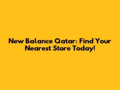 New Balance Qatar: Find Your Nearest Store Today!