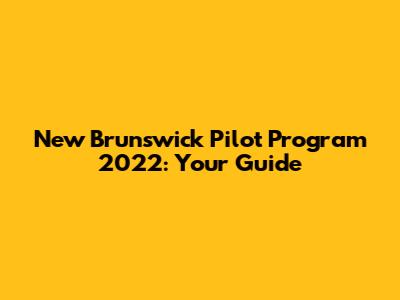 New Brunswick Pilot Program 2022: Your Guide