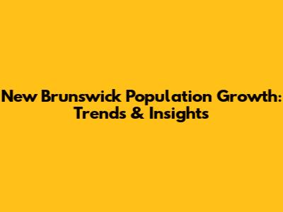 New Brunswick Population Growth: Trends & Insights