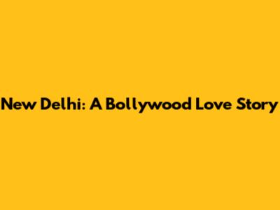 New Delhi: A Bollywood Love Story