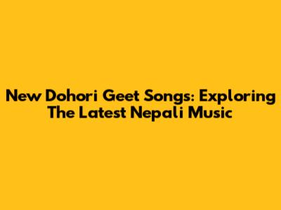 New Dohori Geet Songs: Exploring The Latest Nepali Music