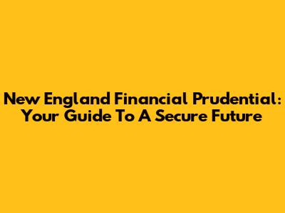 New England Financial Prudential: Your Guide To A Secure Future