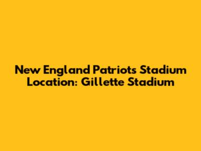New England Patriots Stadium Location: Gillette Stadium