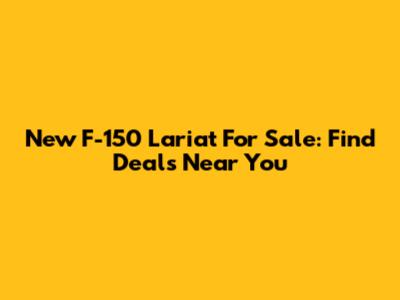 New F-150 Lariat For Sale: Find Deals Near You